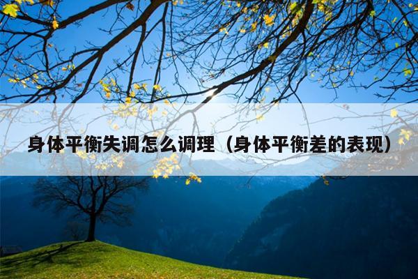 身体平衡失调怎么调理（身体平衡差的表现）
