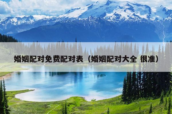婚姻配对免费配对表（婚姻配对大全 很准）